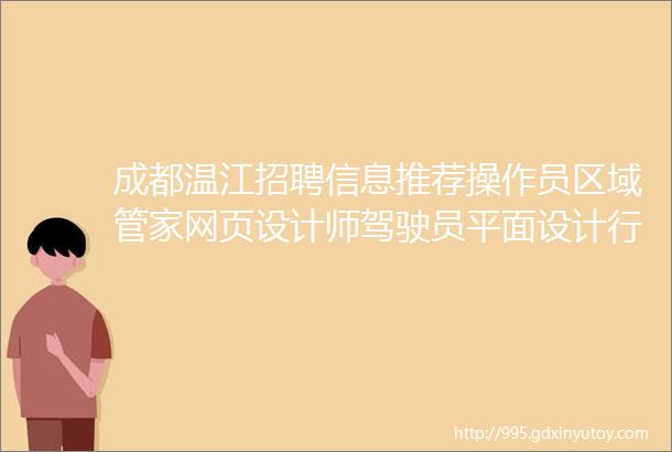 成都温江招聘信息推荐操作员区域管家网页设计师驾驶员平面设计行政人事助理护士